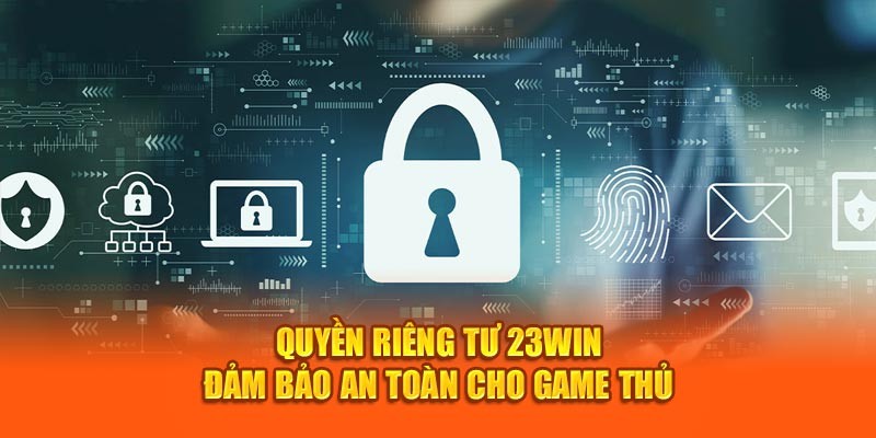 Quyền riêng tư 23Win được nhà cái xây dựng chặt chẽ