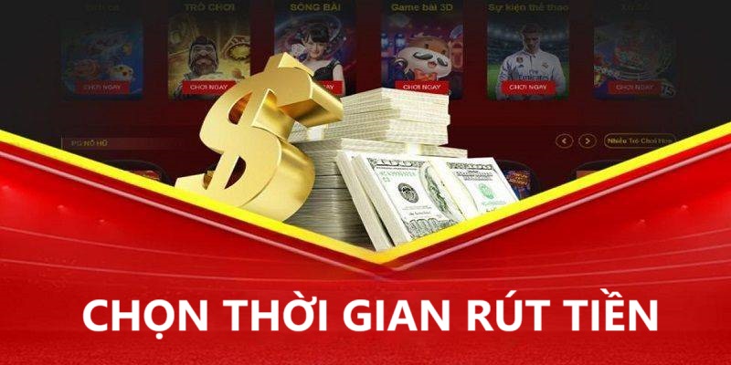 Chọn thời gian phù hợp để rút tiền